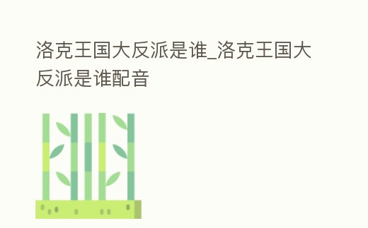 洛克王國大反派是誰_洛克王國大反派是誰配音