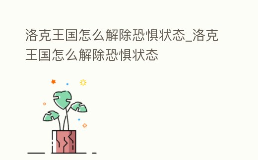 洛克王國怎么解除恐懼狀態_洛克王國怎么解除恐懼狀態