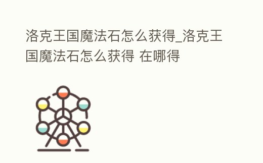 洛克王國魔法石怎么獲得_洛克王國魔法石怎么獲得 在哪得
