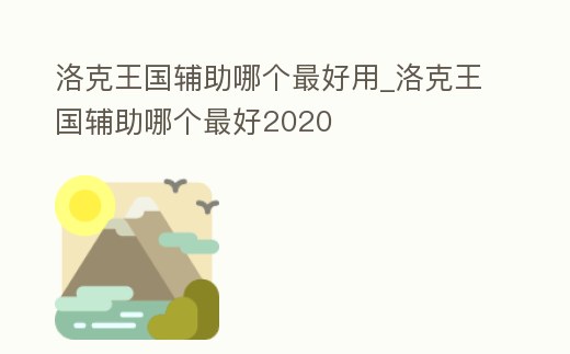 洛克王國輔助哪個最好用_洛克王國輔助哪個最好2020