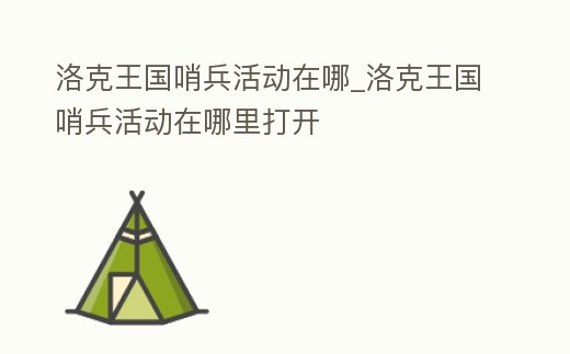 洛克王國哨兵活動在哪_洛克王國哨兵活動在哪里打開
