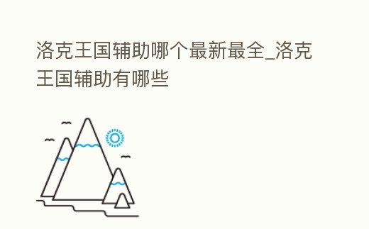 洛克王國輔助哪個(gè)最新最全_洛克王國輔助有哪些
