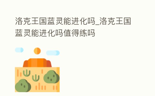 洛克王國藍靈能進化嗎_洛克王國藍靈能進化嗎值得練嗎