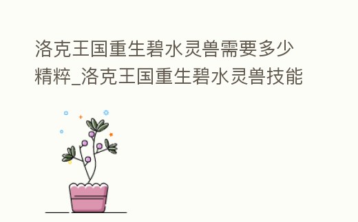 洛克王國重生碧水靈獸需要多少精粹_洛克王國重生碧水靈獸技能表