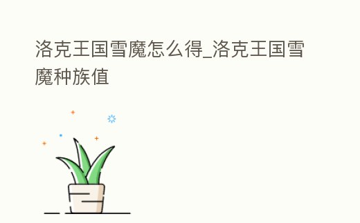 洛克王國雪魔怎么得_洛克王國雪魔種族值