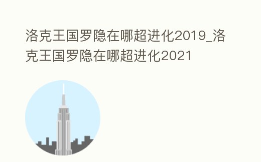 洛克王國羅隱在哪超進化2019_洛克王國羅隱在哪超進化2021
