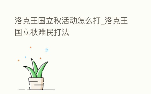 洛克王國立秋活動怎么打_洛克王國立秋難民打法