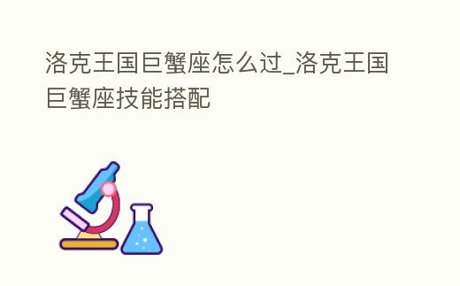洛克王國(guó)巨蟹座怎么過_洛克王國(guó)巨蟹座技能搭配