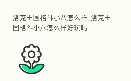 洛克王國格斗小八怎么樣_洛克王國格斗小八怎么樣好玩嗎