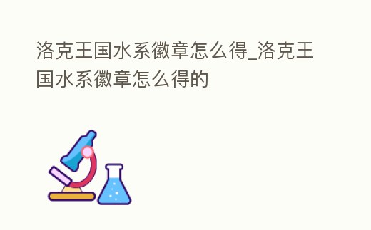 洛克王國水系徽章怎么得_洛克王國水系徽章怎么得的