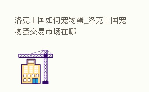 洛克王國如何寵物蛋_洛克王國寵物蛋交易市場在哪