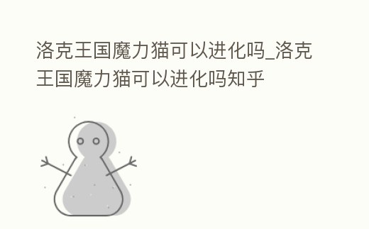 洛克王國魔力貓可以進(jìn)化嗎_洛克王國魔力貓可以進(jìn)化嗎知乎