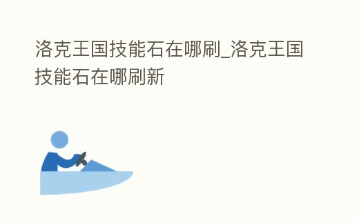 洛克王國技能石在哪刷_洛克王國技能石在哪刷新