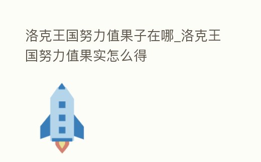 洛克王國努力值果子在哪_洛克王國努力值果實怎么得