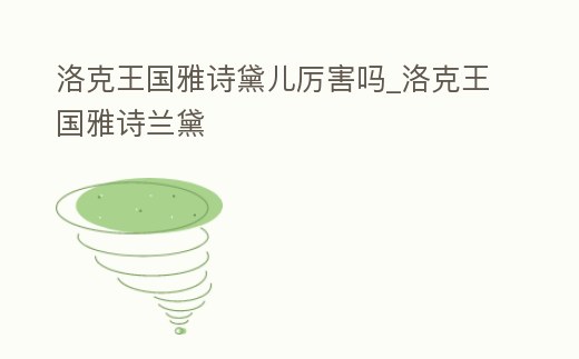 洛克王國雅詩黛兒厲害嗎_洛克王國雅詩蘭黛