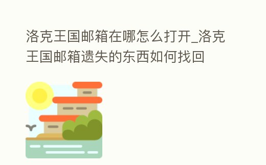 洛克王國郵箱在哪怎么打開_洛克王國郵箱遺失的東西如何找回