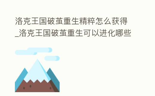 洛克王國破繭重生精粹怎么獲得_洛克王國破繭重生可以進化哪些寵物