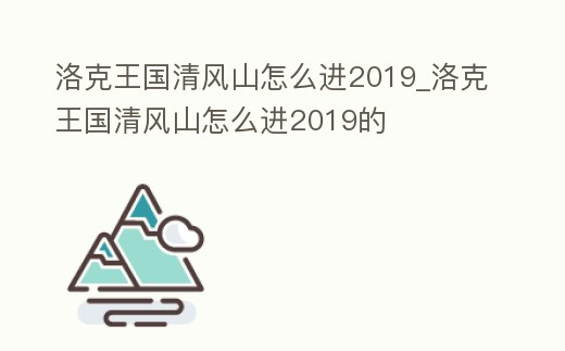 洛克王國清風山怎么進2019_洛克王國清風山怎么進2019的