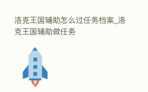 洛克王國輔助怎么過任務檔案_洛克王國輔助做任務