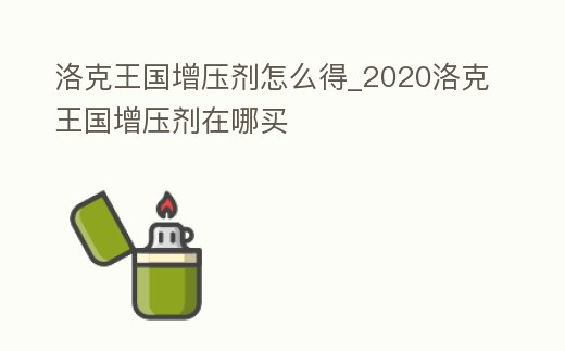 洛克王國增壓劑怎么得_2020洛克王國增壓劑在哪買