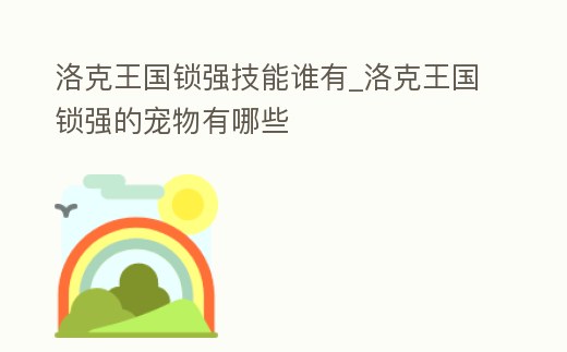 洛克王國鎖強技能誰有_洛克王國鎖強的寵物有哪些