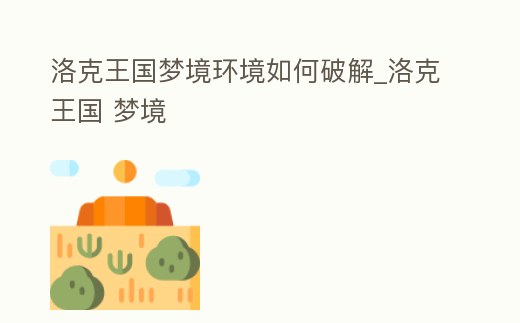 洛克王國夢境環(huán)境如何破解_洛克王國 夢境