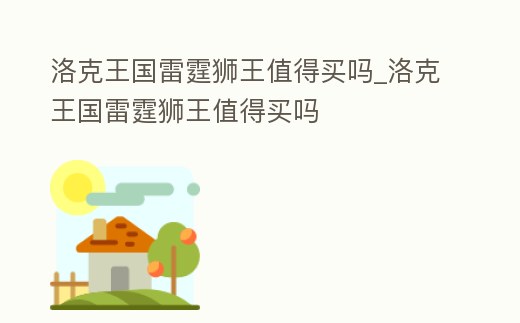 洛克王國雷霆獅王值得買嗎_洛克王國雷霆獅王值得買嗎