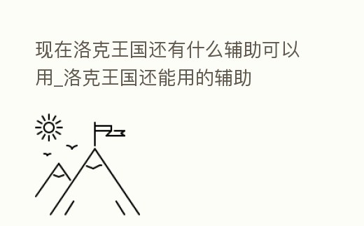 現(xiàn)在洛克王國還有什么輔助可以用_洛克王國還能用的輔助