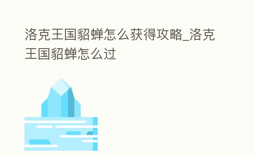 洛克王國貂蟬怎么獲得攻略_洛克王國貂蟬怎么過