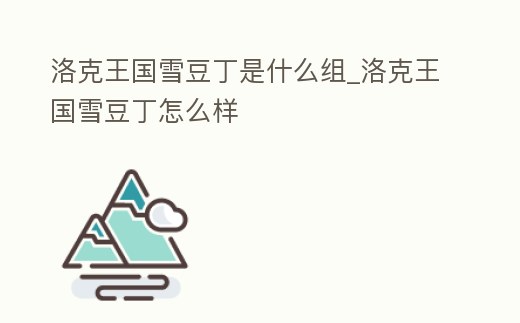 洛克王國雪豆丁是什么組_洛克王國雪豆丁怎么樣