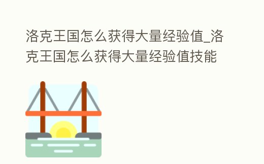 洛克王國怎么獲得大量經驗值_洛克王國怎么獲得大量經驗值技能