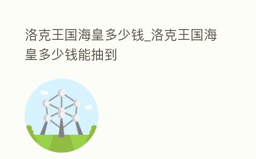 洛克王國海皇多少錢_洛克王國海皇多少錢能抽到