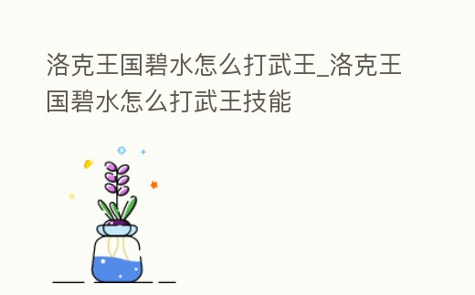洛克王國碧水怎么打武王_洛克王國碧水怎么打武王技能