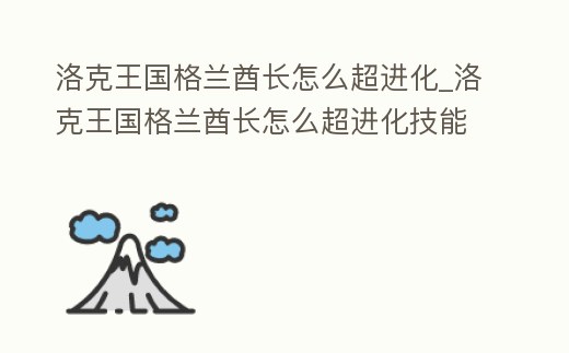 洛克王國格蘭酋長怎么超進化_洛克王國格蘭酋長怎么超進化技能