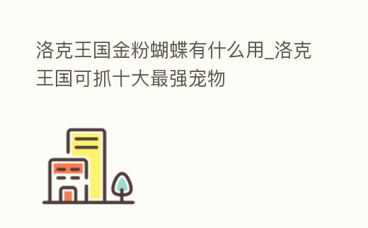 洛克王國金粉蝴蝶有什么用_洛克王國可抓十大最強寵物