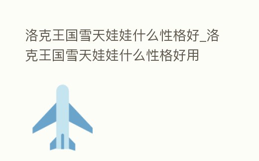 洛克王國雪天娃娃什么性格好_洛克王國雪天娃娃什么性格好用