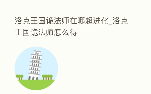 洛克王國(guó)詭法師在哪超進(jìn)化_洛克王國(guó)詭法師怎么得