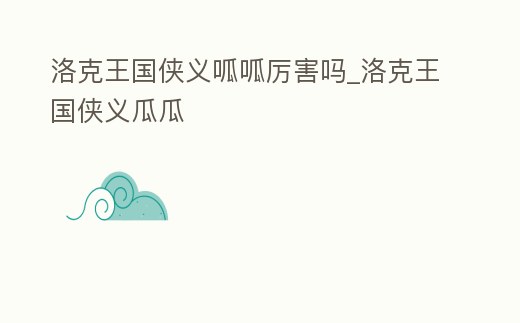 洛克王國俠義呱呱厲害嗎_洛克王國俠義瓜瓜