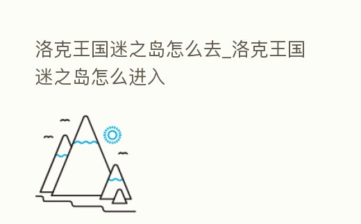 洛克王國迷之島怎么去_洛克王國迷之島怎么進入
