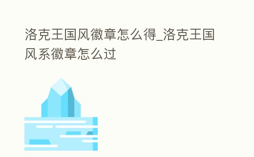 洛克王國風徽章怎么得_洛克王國風系徽章怎么過