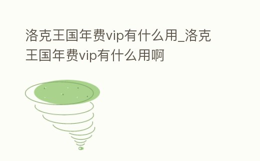 洛克王國年費vip有什么用_洛克王國年費vip有什么用啊