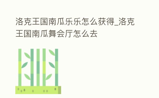洛克王國南瓜樂樂怎么獲得_洛克王國南瓜舞會(huì)廳怎么去
