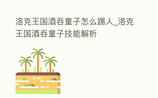 洛克王國酒吞童子怎么踢人_洛克王國酒吞童子技能解析