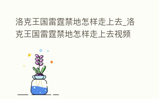 洛克王國雷霆禁地怎樣走上去_洛克王國雷霆禁地怎樣走上去視頻