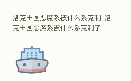 洛克王國惡魔系被什么系克制_洛克王國惡魔系被什么系克制了