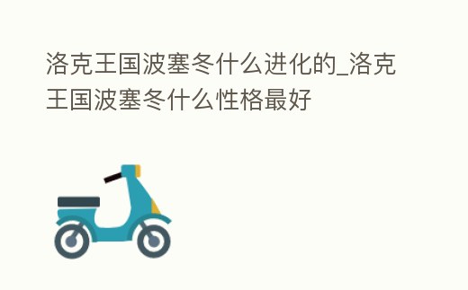 洛克王國波塞冬什么進化的_洛克王國波塞冬什么性格最好