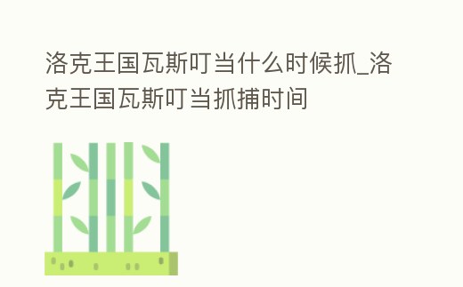 洛克王國瓦斯叮當什么時候抓_洛克王國瓦斯叮當抓捕時間