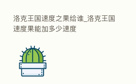 洛克王國速度之果給誰_洛克王國速度果能加多少速度