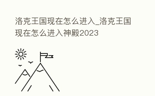洛克王國現(xiàn)在怎么進(jìn)入_洛克王國現(xiàn)在怎么進(jìn)入神殿2023