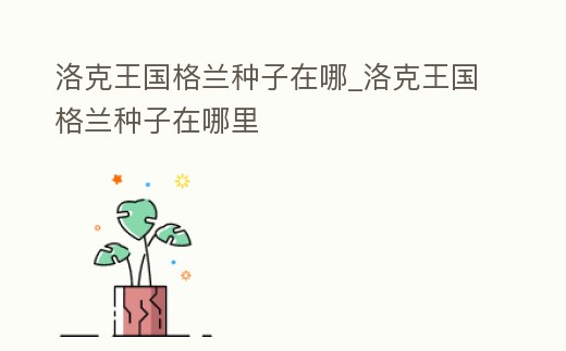 洛克王國格蘭種子在哪_洛克王國格蘭種子在哪里